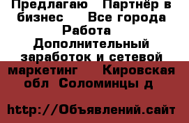 Предлагаю : Партнёр в бизнес   - Все города Работа » Дополнительный заработок и сетевой маркетинг   . Кировская обл.,Соломинцы д.